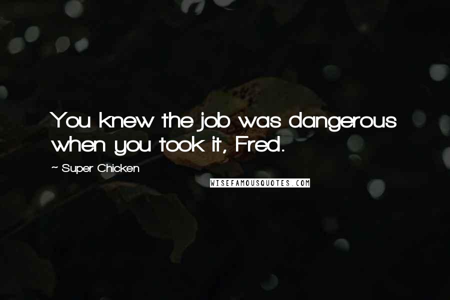 Super Chicken Quotes: You knew the job was dangerous when you took it, Fred.