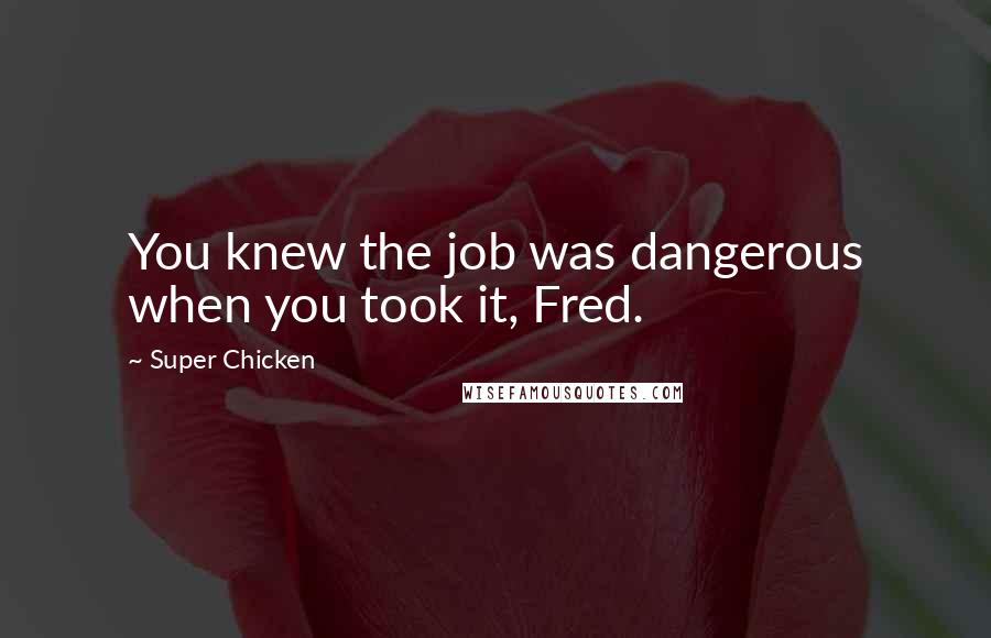 Super Chicken Quotes: You knew the job was dangerous when you took it, Fred.