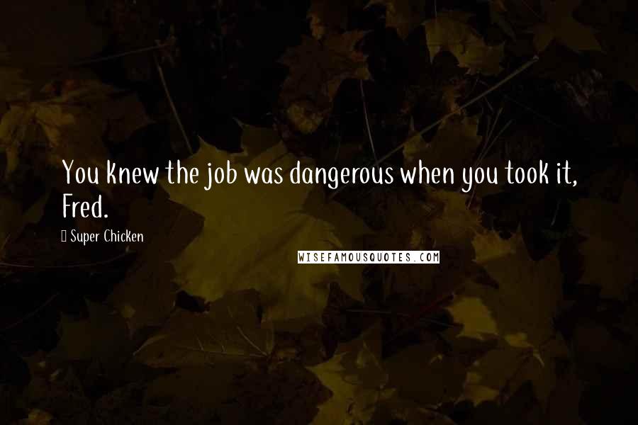 Super Chicken Quotes: You knew the job was dangerous when you took it, Fred.