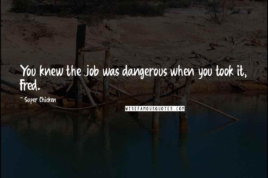 Super Chicken Quotes: You knew the job was dangerous when you took it, Fred.