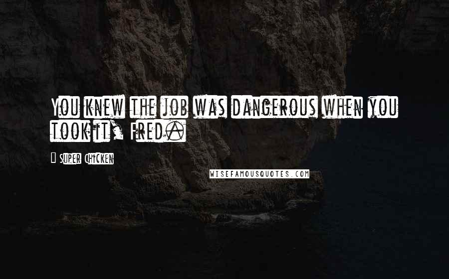 Super Chicken Quotes: You knew the job was dangerous when you took it, Fred.