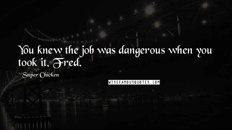 Super Chicken Quotes: You knew the job was dangerous when you took it, Fred.