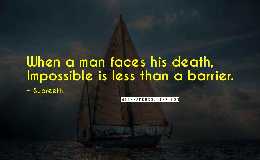 Supreeth Quotes: When a man faces his death, Impossible is less than a barrier.