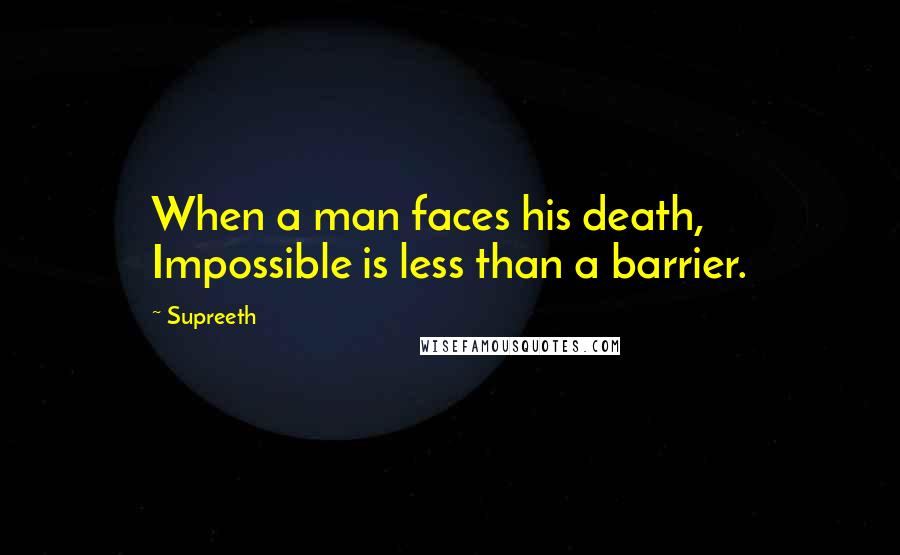 Supreeth Quotes: When a man faces his death, Impossible is less than a barrier.