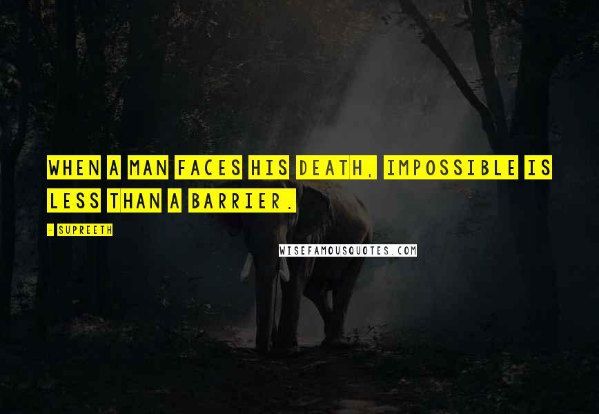 Supreeth Quotes: When a man faces his death, Impossible is less than a barrier.