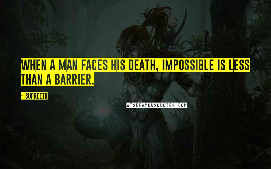 Supreeth Quotes: When a man faces his death, Impossible is less than a barrier.