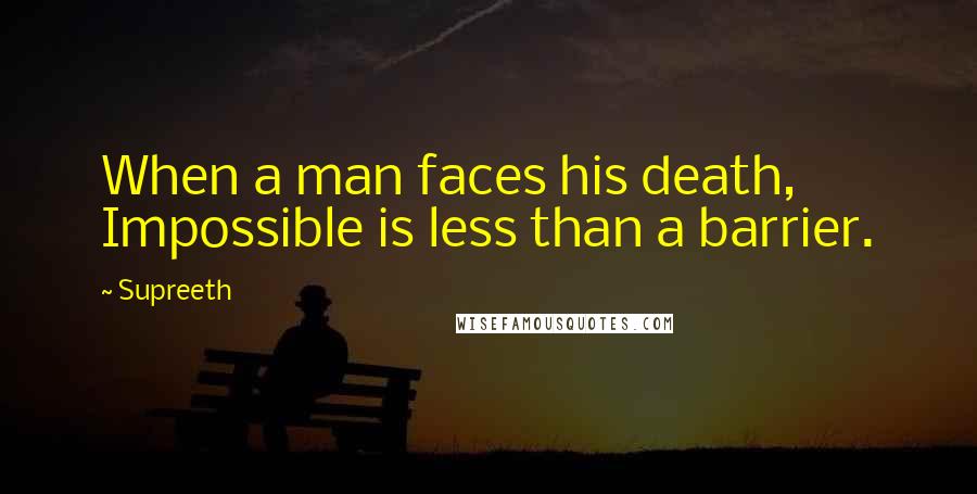 Supreeth Quotes: When a man faces his death, Impossible is less than a barrier.