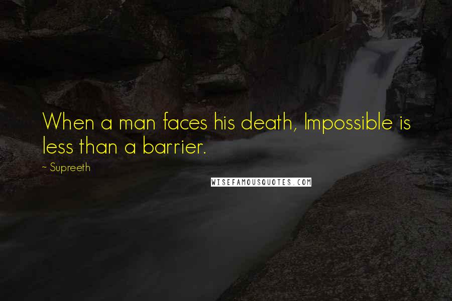 Supreeth Quotes: When a man faces his death, Impossible is less than a barrier.