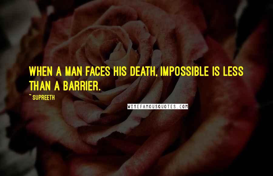 Supreeth Quotes: When a man faces his death, Impossible is less than a barrier.