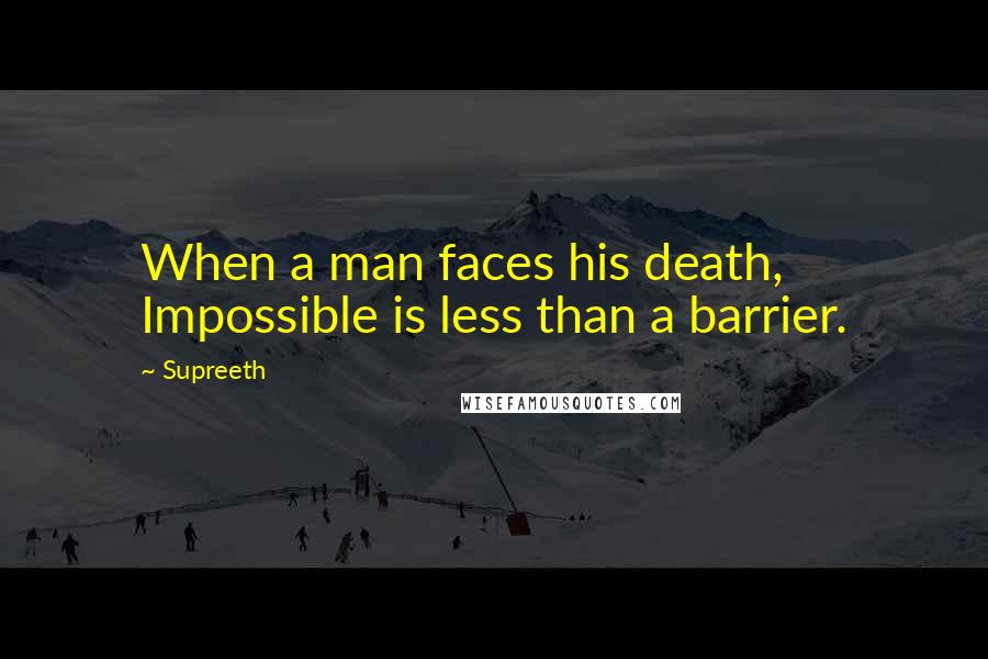 Supreeth Quotes: When a man faces his death, Impossible is less than a barrier.