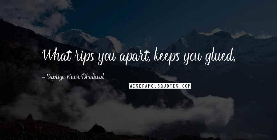 Supriya Kaur Dhaliwal Quotes: What rips you apart, keeps you glued.