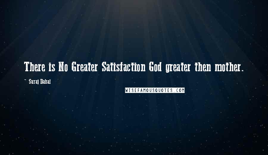 Suraj Dahal Quotes: There is No Greater Satisfaction God greater then mother.