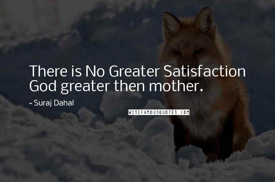 Suraj Dahal Quotes: There is No Greater Satisfaction God greater then mother.