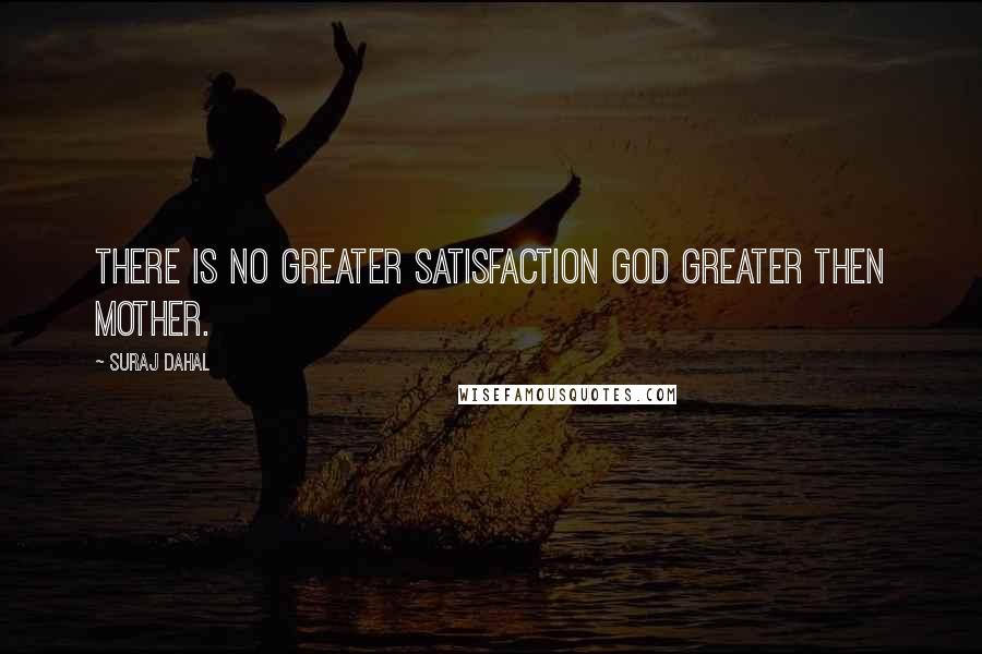 Suraj Dahal Quotes: There is No Greater Satisfaction God greater then mother.