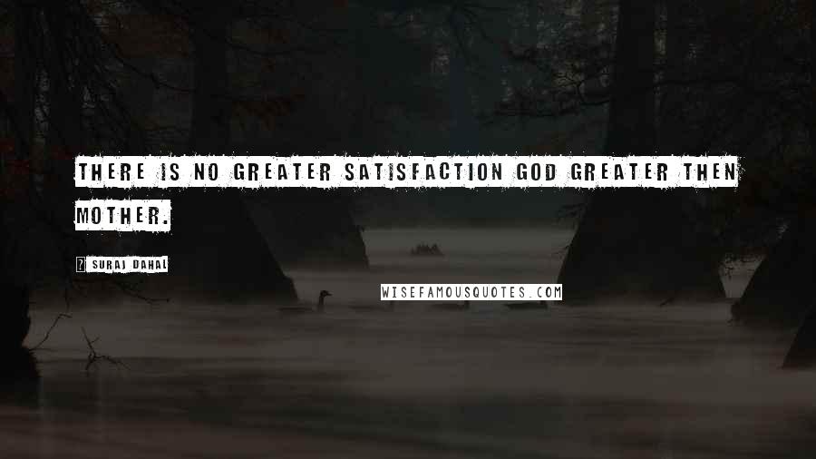 Suraj Dahal Quotes: There is No Greater Satisfaction God greater then mother.