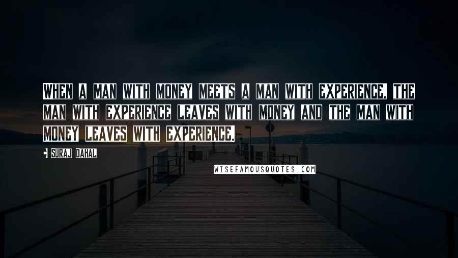 Suraj Dahal Quotes: When a man with money meets a man with experience, the man with experience leaves with money and the man with money leaves with experience.