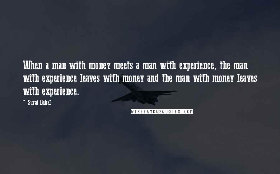 Suraj Dahal Quotes: When a man with money meets a man with experience, the man with experience leaves with money and the man with money leaves with experience.