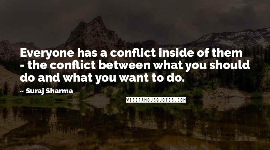 Suraj Sharma Quotes: Everyone has a conflict inside of them - the conflict between what you should do and what you want to do.