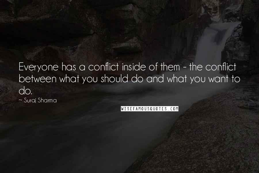 Suraj Sharma Quotes: Everyone has a conflict inside of them - the conflict between what you should do and what you want to do.