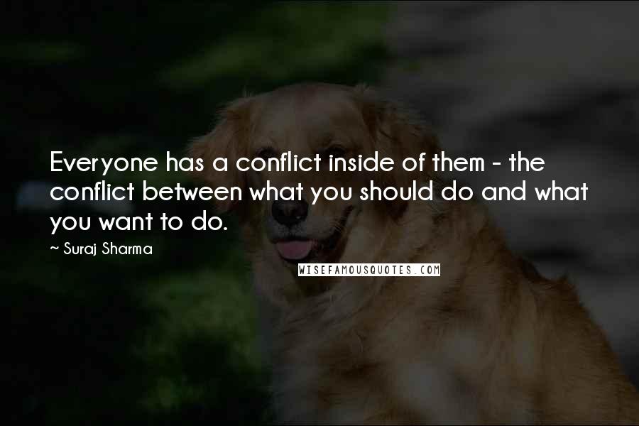 Suraj Sharma Quotes: Everyone has a conflict inside of them - the conflict between what you should do and what you want to do.