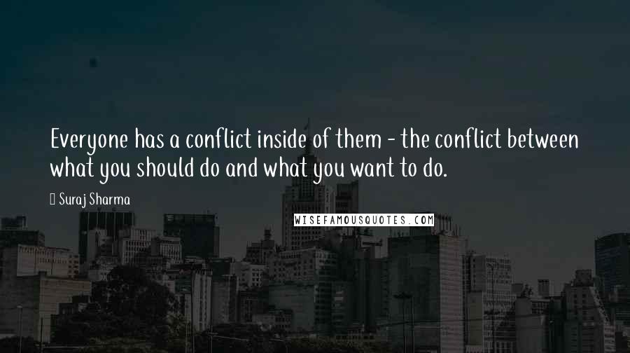 Suraj Sharma Quotes: Everyone has a conflict inside of them - the conflict between what you should do and what you want to do.