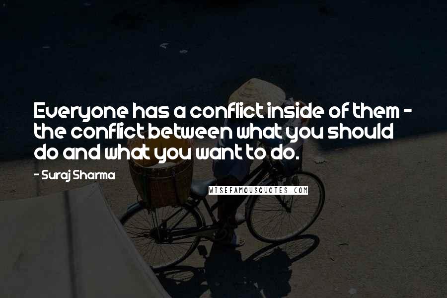 Suraj Sharma Quotes: Everyone has a conflict inside of them - the conflict between what you should do and what you want to do.