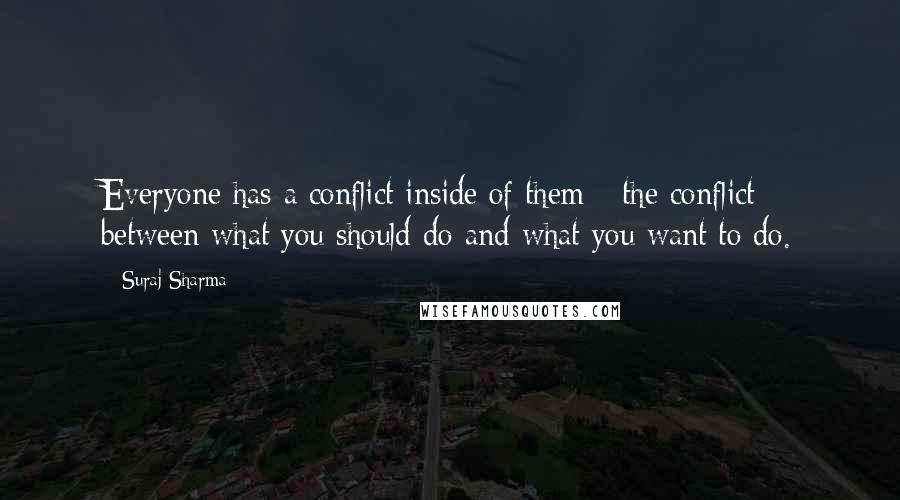 Suraj Sharma Quotes: Everyone has a conflict inside of them - the conflict between what you should do and what you want to do.