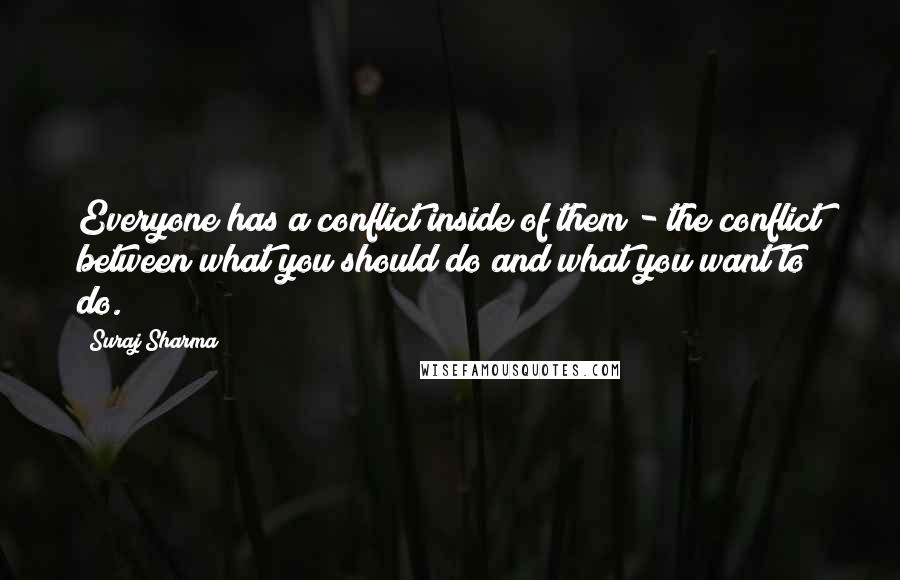 Suraj Sharma Quotes: Everyone has a conflict inside of them - the conflict between what you should do and what you want to do.