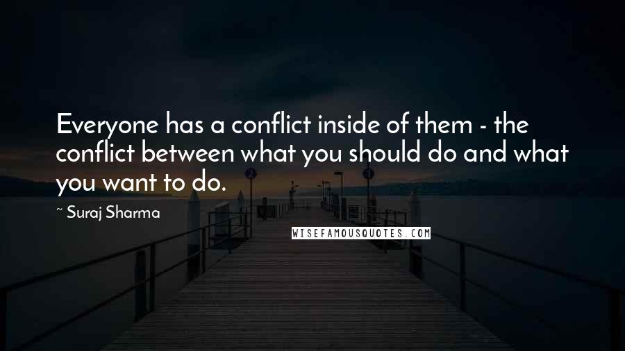 Suraj Sharma Quotes: Everyone has a conflict inside of them - the conflict between what you should do and what you want to do.
