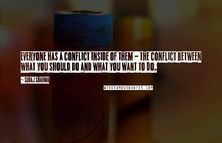 Suraj Sharma Quotes: Everyone has a conflict inside of them - the conflict between what you should do and what you want to do.