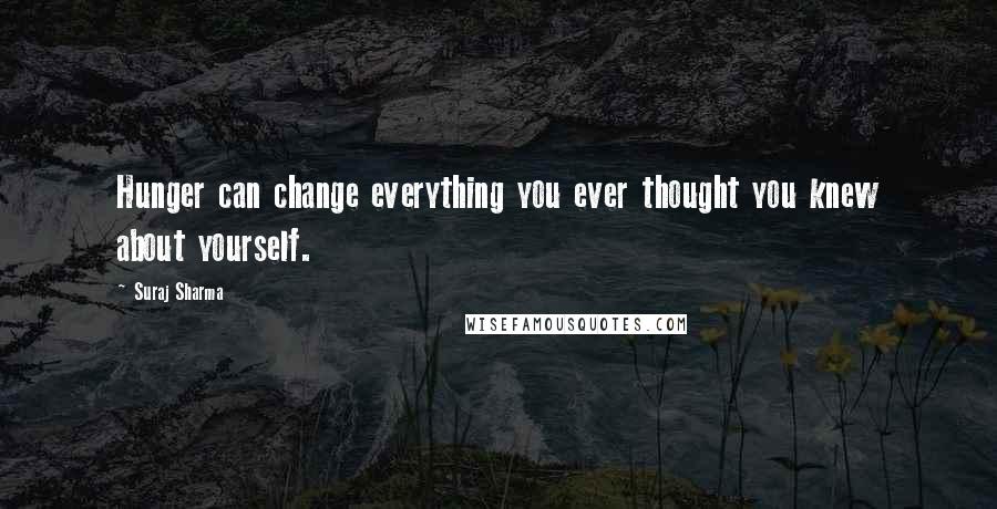 Suraj Sharma Quotes: Hunger can change everything you ever thought you knew about yourself.