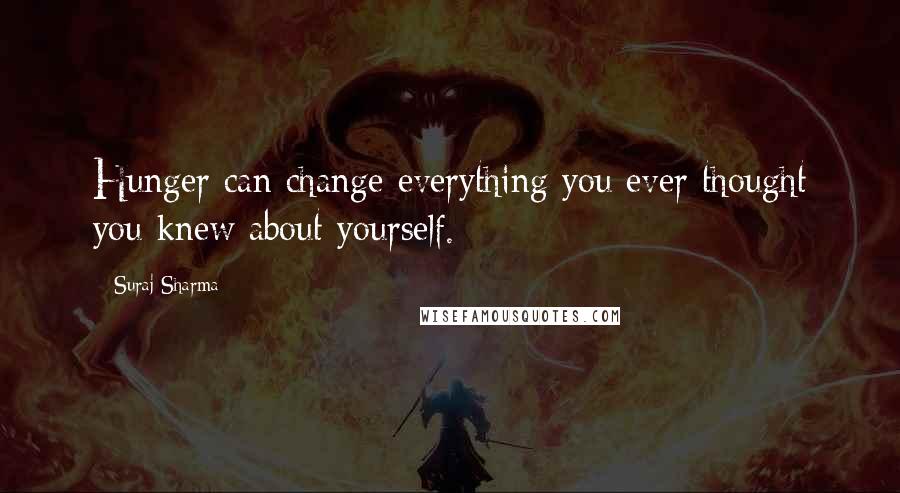 Suraj Sharma Quotes: Hunger can change everything you ever thought you knew about yourself.