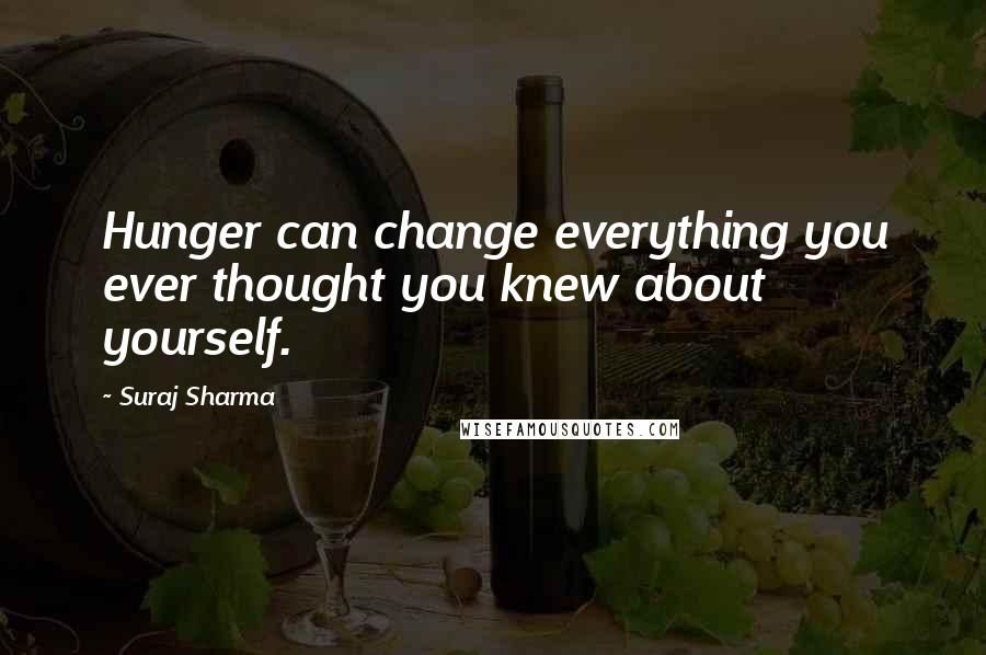 Suraj Sharma Quotes: Hunger can change everything you ever thought you knew about yourself.