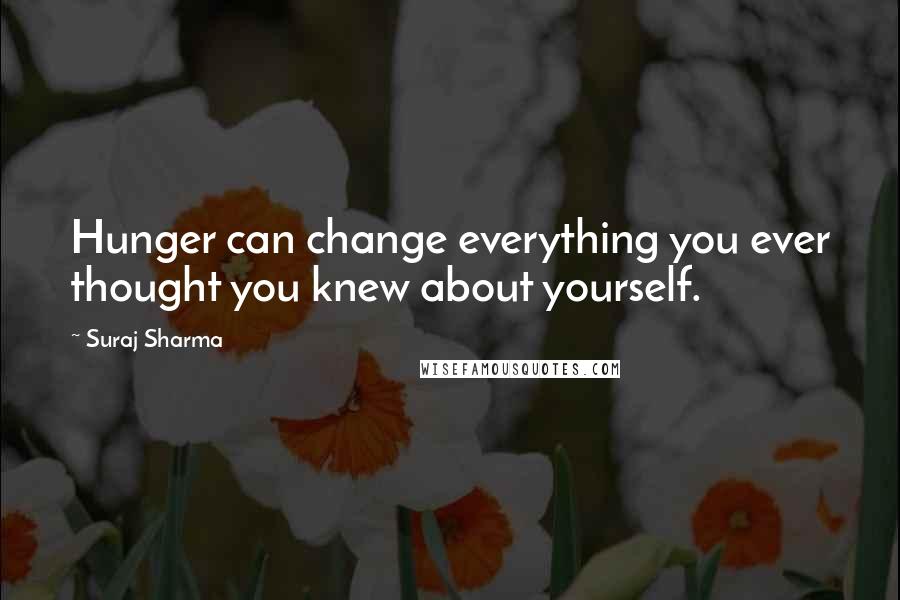 Suraj Sharma Quotes: Hunger can change everything you ever thought you knew about yourself.