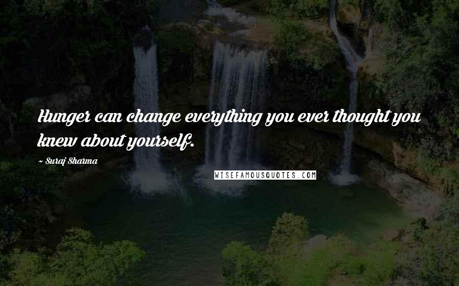 Suraj Sharma Quotes: Hunger can change everything you ever thought you knew about yourself.