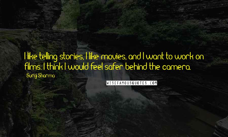 Suraj Sharma Quotes: I like telling stories, I like movies, and I want to work on films. I think I would feel safer behind the camera.