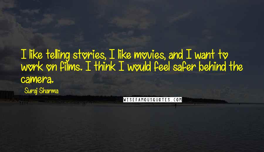 Suraj Sharma Quotes: I like telling stories, I like movies, and I want to work on films. I think I would feel safer behind the camera.