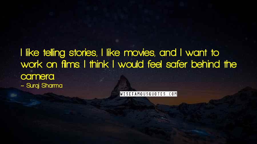Suraj Sharma Quotes: I like telling stories, I like movies, and I want to work on films. I think I would feel safer behind the camera.