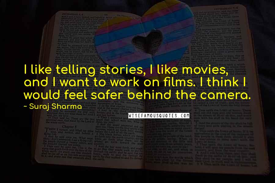 Suraj Sharma Quotes: I like telling stories, I like movies, and I want to work on films. I think I would feel safer behind the camera.