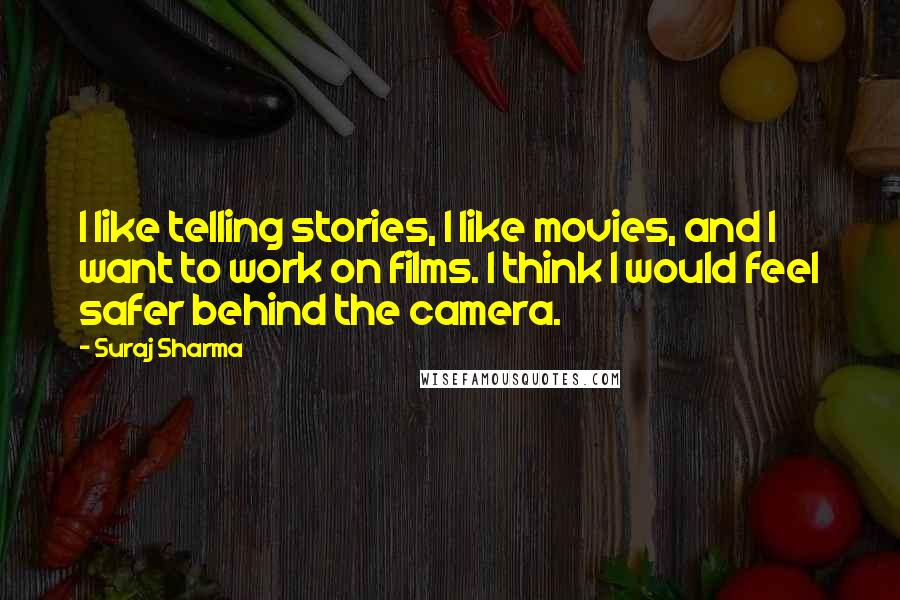 Suraj Sharma Quotes: I like telling stories, I like movies, and I want to work on films. I think I would feel safer behind the camera.