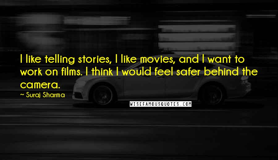 Suraj Sharma Quotes: I like telling stories, I like movies, and I want to work on films. I think I would feel safer behind the camera.