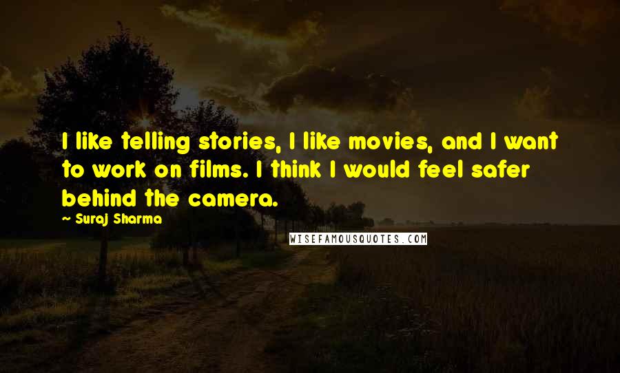 Suraj Sharma Quotes: I like telling stories, I like movies, and I want to work on films. I think I would feel safer behind the camera.