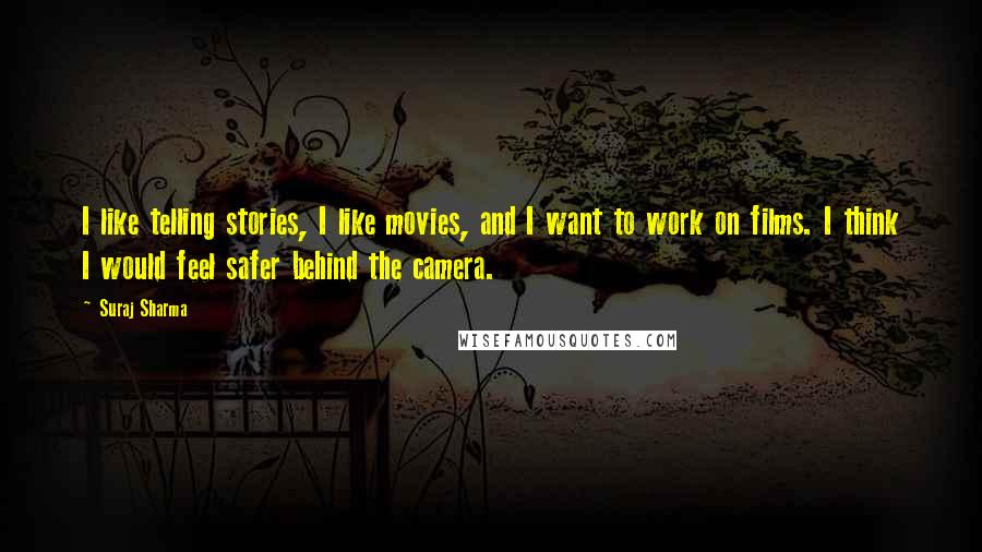 Suraj Sharma Quotes: I like telling stories, I like movies, and I want to work on films. I think I would feel safer behind the camera.