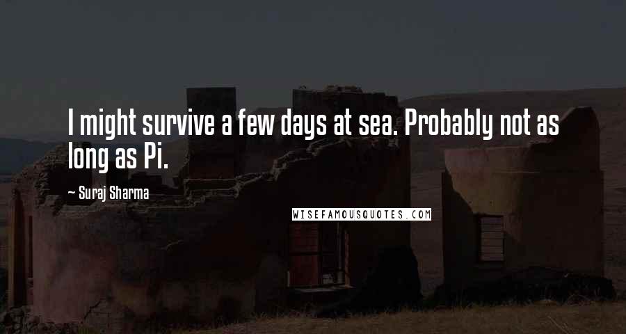 Suraj Sharma Quotes: I might survive a few days at sea. Probably not as long as Pi.