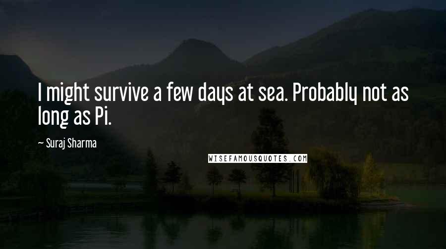 Suraj Sharma Quotes: I might survive a few days at sea. Probably not as long as Pi.