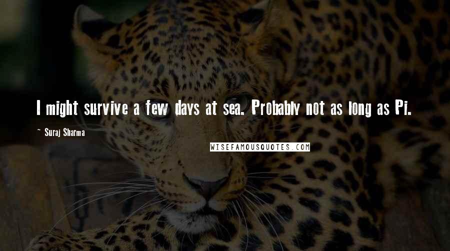 Suraj Sharma Quotes: I might survive a few days at sea. Probably not as long as Pi.