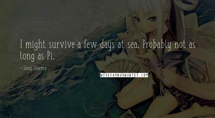 Suraj Sharma Quotes: I might survive a few days at sea. Probably not as long as Pi.