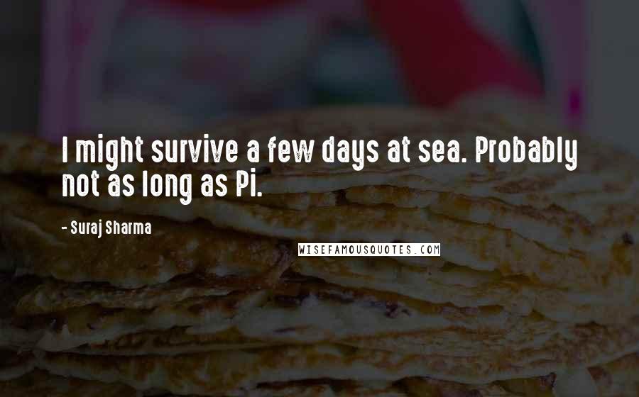 Suraj Sharma Quotes: I might survive a few days at sea. Probably not as long as Pi.