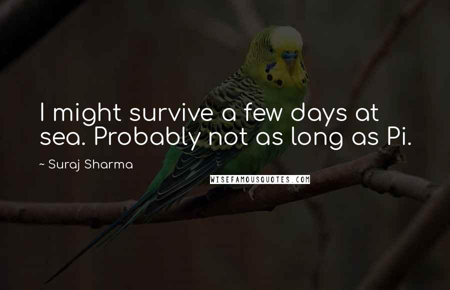 Suraj Sharma Quotes: I might survive a few days at sea. Probably not as long as Pi.
