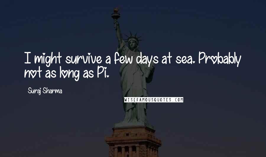 Suraj Sharma Quotes: I might survive a few days at sea. Probably not as long as Pi.